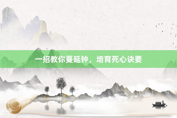 一招教你蔓延钟，培育死心诀要