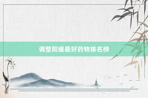 调整阳痿最好药物排名榜