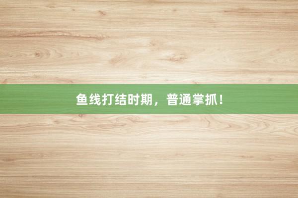 鱼线打结时期，普通掌抓！